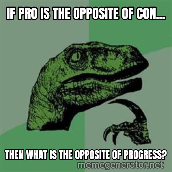 Philosoraptor meme: IF PRO IS THE OPPOSITE OF CON... / THEN WHAT IS THE OPPOSITE OF PROGRESS?