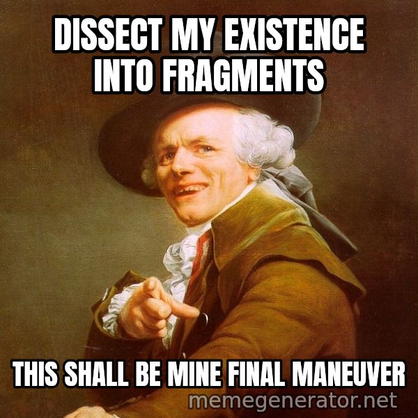 Joseph Ducreux meme: Dissect my existence into fragments / this shall be mine final Maneuver