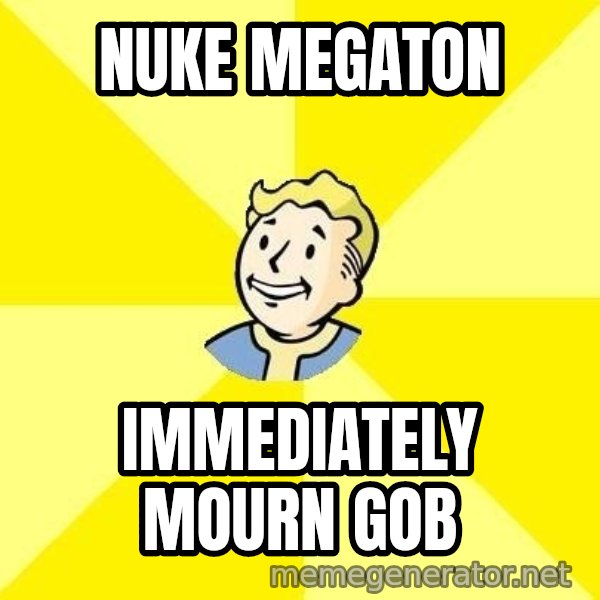 Fallout 3 meme: nuke megaton / immediately mourn gob