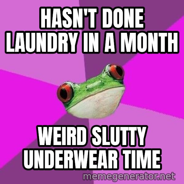 Foul Bachelorette Frog meme: Hasn't done laundry in a month / weird slutty underwear time