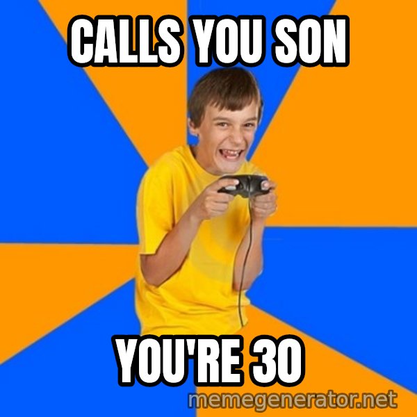 Annoying Gamer Kid meme: Calls you son / you're 30