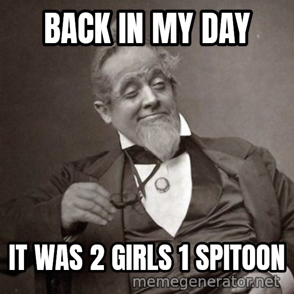 1889 [10] guy meme: back in my day / it was 2 girls 1 spitoon