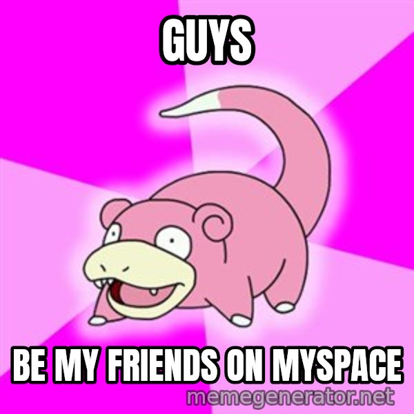 Slowpoke meme: guys / be my friends on myspace