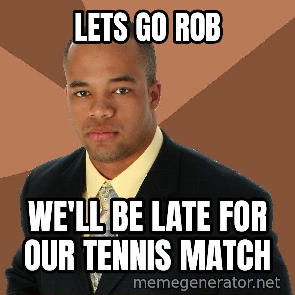 Successful Black Man meme: lets go rob / we'll be late for our tennis match