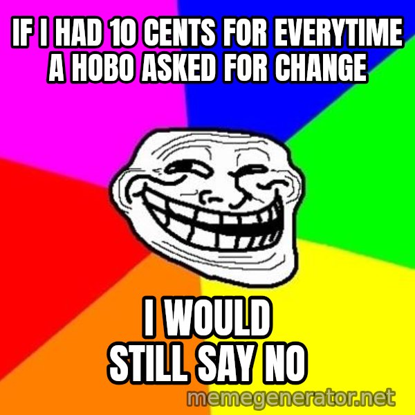 Trollface meme: If I had 10 cents for everytime a hobo asked for change / I would still say no