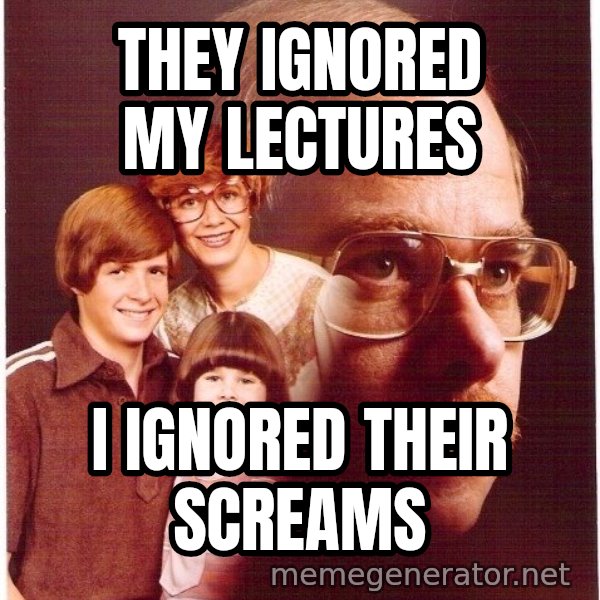 Vengeance Dad meme: They ignored my lectures / I ignored their screams