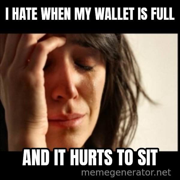 First World Problems meme: I hate when my wallet is full / and it hurts to sit