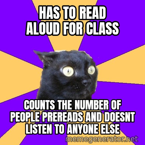Anxiety Cat meme: Has to read aloud for class / counts the number of people prereads and doesnt listen to anyone else
