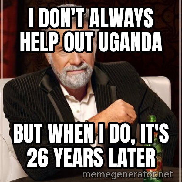 The Most Interesting Man In The World meme: i don't always help out uganda / but when i do, it's 26 years later