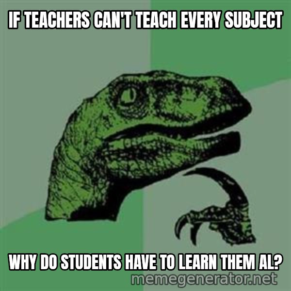 Philosoraptor meme: If teachers can't teach every subject / why do students have to learn them al?