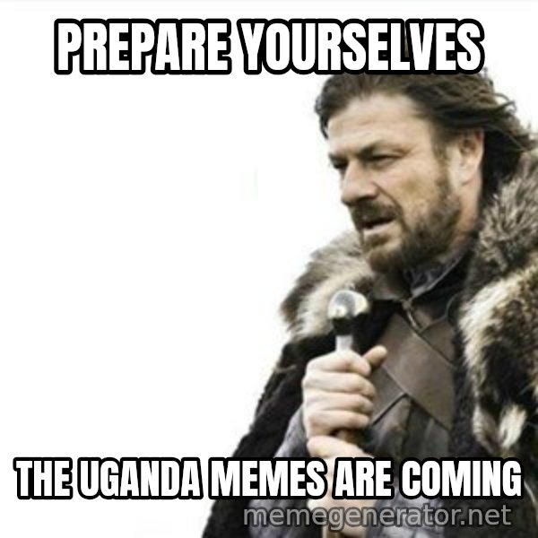 Prepare yourself meme: Prepare yourselves / the uganda memes are coming