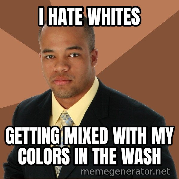 Successful Black Man meme: I hate whites / getting mixed with my colors in the wash