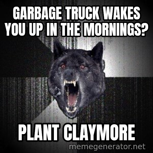 Insanity Wolf meme: garbage truck wakes you up in the mornings? / plant claymore