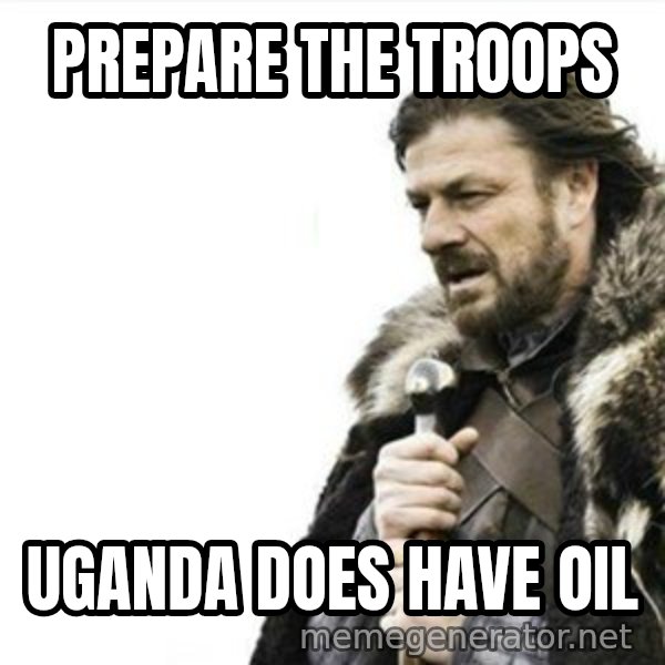 Prepare yourself meme: prepare the troops / uganda does have oil