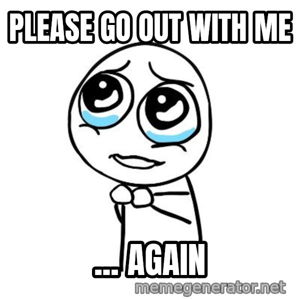 pleaseguy  meme: please go out with me / ... again