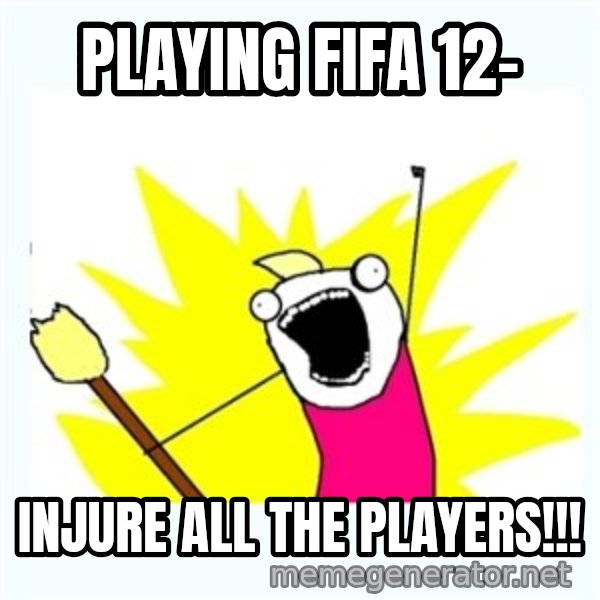 All the things meme: Playing fifa 12- / injure all the players!!!