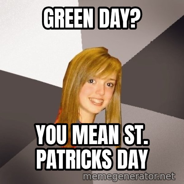 Musically Oblivious 8th Grader meme: green day? / you mean st. patricks day