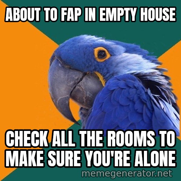 Paranoid Parrot meme: about to fap in empty house / check all the rooms to make sure you're alone