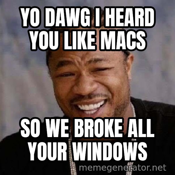 Yo Dawg meme: yo dawg i heard you like macs / so we broke all your windows