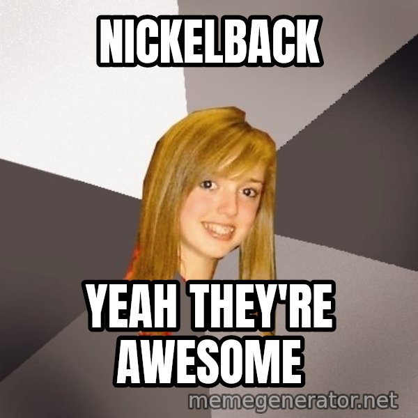 Musically Oblivious 8th Grader meme: NICKELBACK / YEAH THEY'RE AWESOME