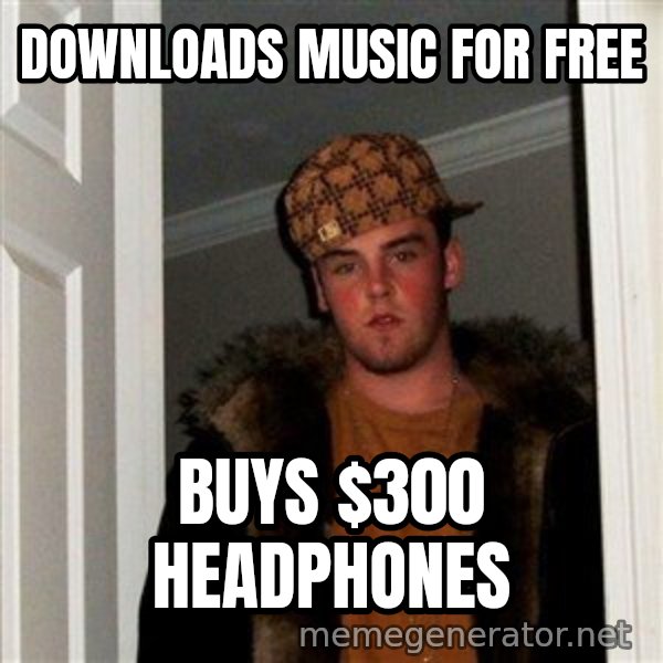 Scumbag Steve meme: Downloads Music for free / Buys $300 headphones