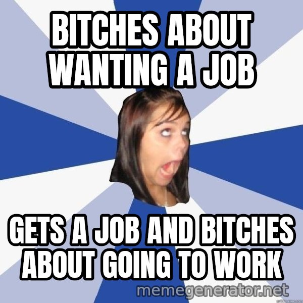 Annoying Facebook Girl meme: Bitches about wanting a job / gets a job and bitches about going to work