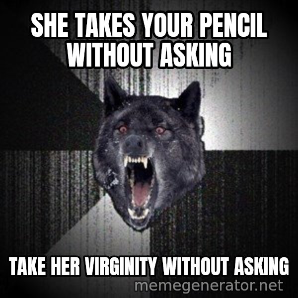 Insanity Wolf meme: she takes your pencil without asking / take her virginity without asking