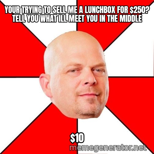 Pawn Stars meme: your trying to sell me a lunchbox for $250? Tell you what ill meet you in the middle / $10