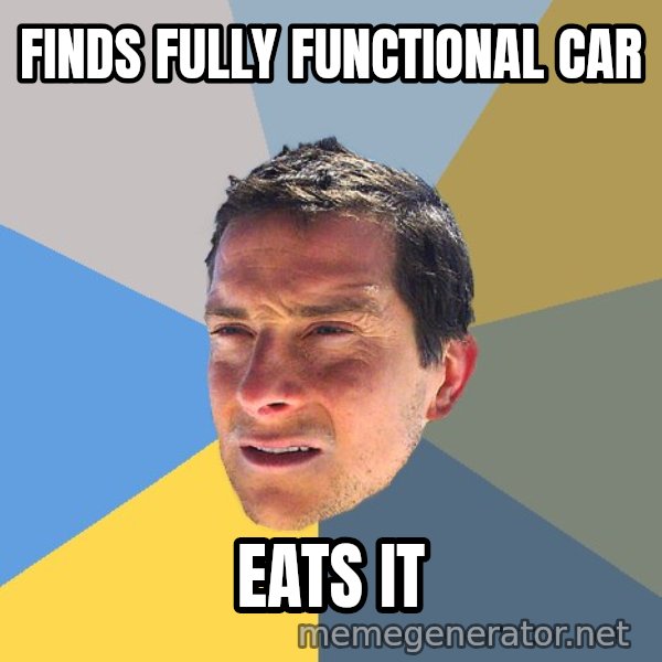 Bear Grylls meme: finds fully functional car / eats it