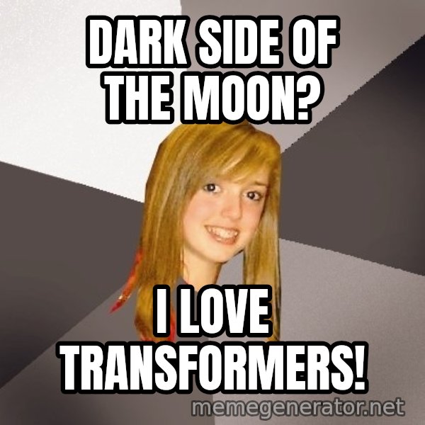 Musically Oblivious 8th Grader meme: Dark Side of the moon? / I Love Transformers!