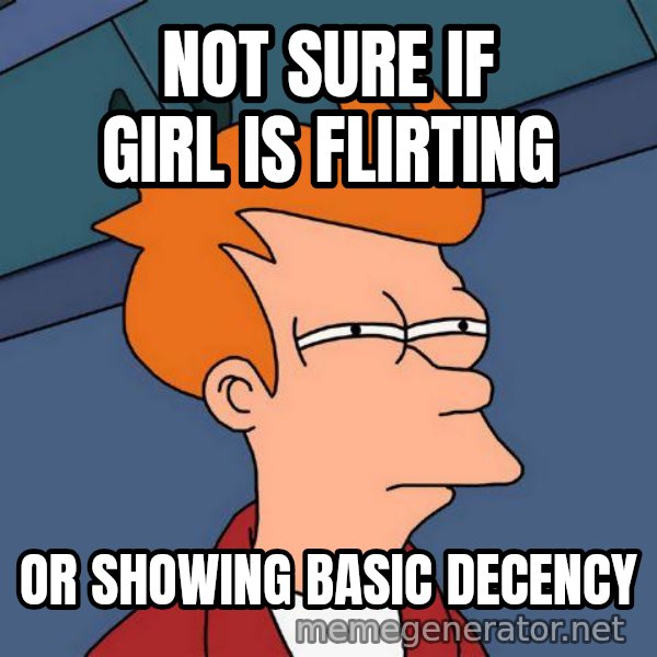 Futurama Fry meme: Not sure if girl is flirting / or showing basic decency