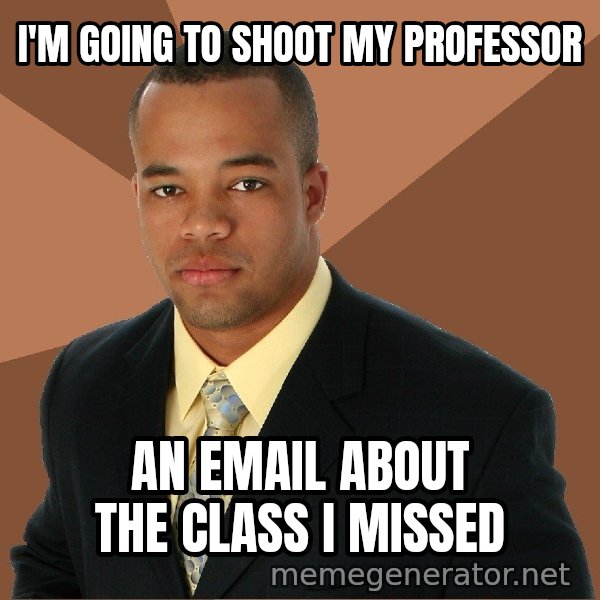 Successful Black Man meme: i'm going to shoot my professor / an email about the class i missed