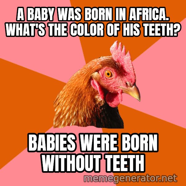 Anti Joke Chicken meme: A baby was born in Africa. what's the color of his teeth? / babies were born without teeth