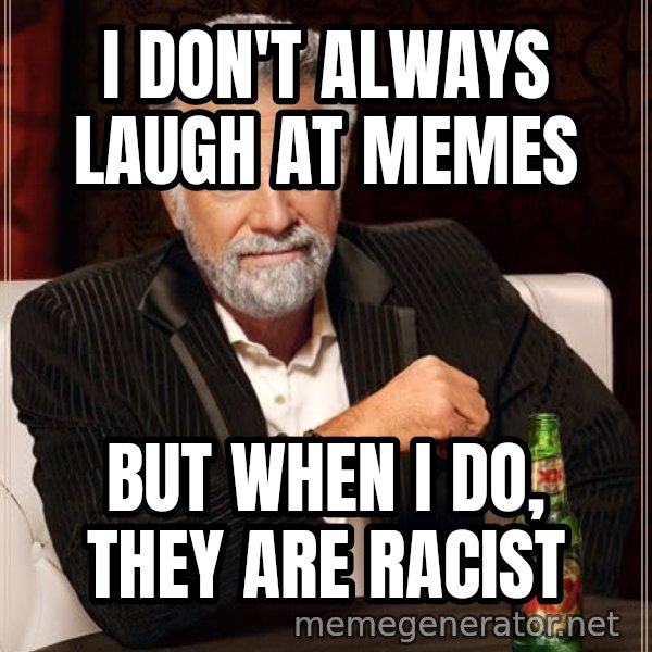 The Most Interesting Man In The World meme: I DON't ALWAYS LAUGH AT MEMES / BUT WHEN I DO, THEY ARE RACIST
