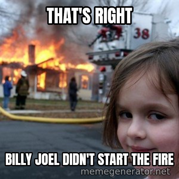 Disaster Girl meme: That's Right / Billy Joel didn't start the fire