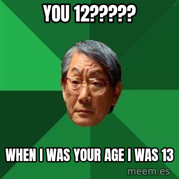 High Expectations Asian Father meme: you 12????? / when i was your age i was 13