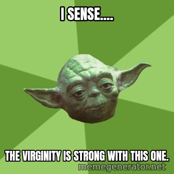 Advice Yoda Gives meme: I sense.... / The virginity is strong with this one.