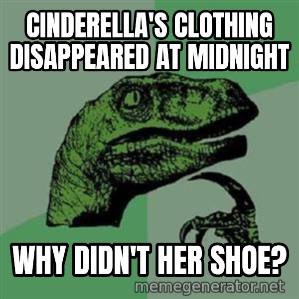 Philosoraptor meme: cinderella's clothing disappeared at midnight / why didn't her shoe?