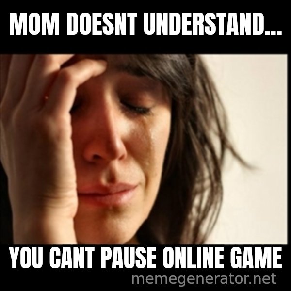 First World Problems meme: mom doesnt understand... / you cant pause online game