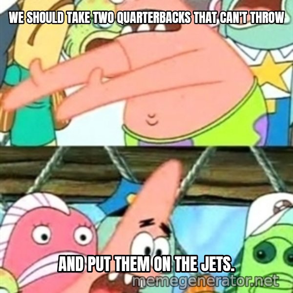 Push it Somewhere Else Patrick meme: we should take two quarterbacks that can't throw / and put them on the jets.