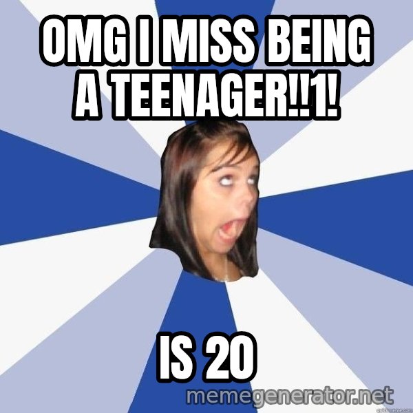 Annoying Facebook Girl meme: OMG I MISS BEING A TEENAGER!!1! / IS 20