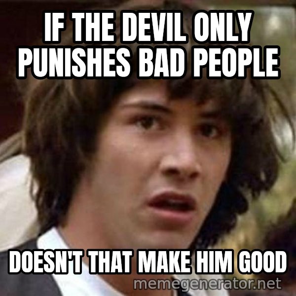 Conspiracy Keanu meme: If the devil only punishes bad people / Doesn't that make him good