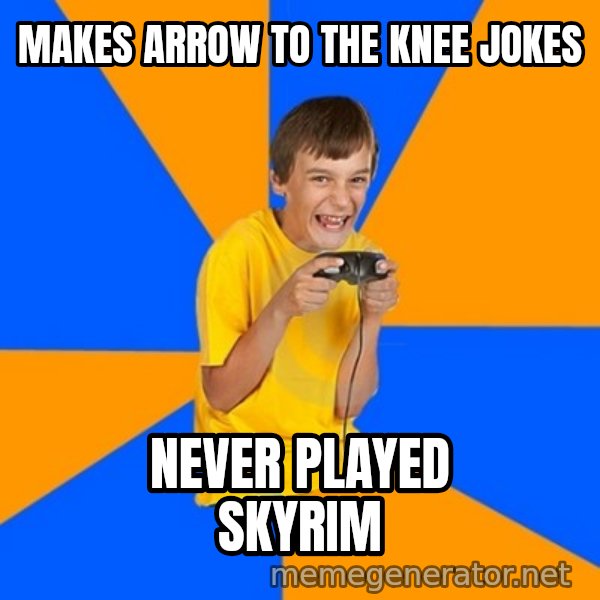 Annoying Gamer Kid meme: makes arrow to the knee jokes / never played skyrim