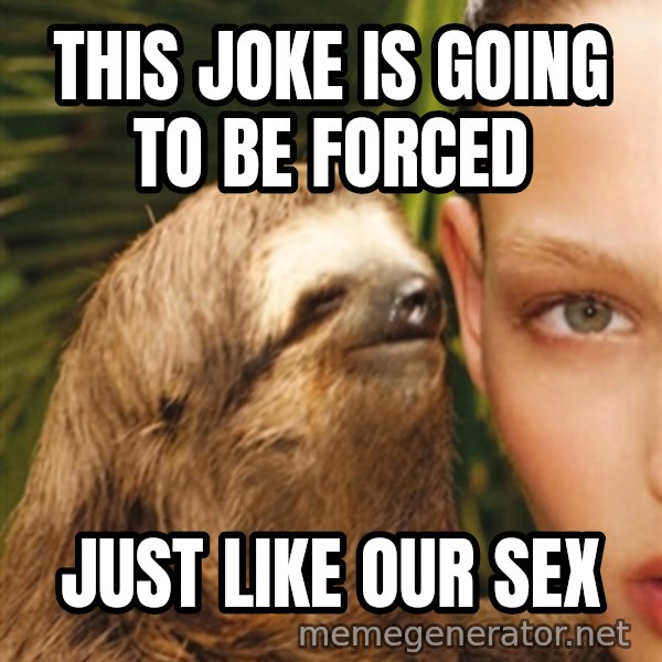 The Rape Sloth meme: this joke is going to be forced / just like our sex