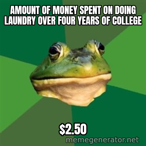 Foul Bachelor Frog meme: amount of money spent on doing laundry over four years of college / $2.50