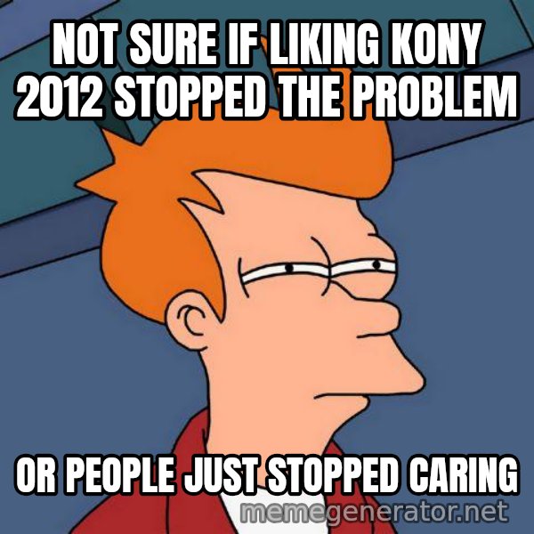 Futurama Fry meme: not sure if liking kony 2012 stopped the problem / or people just stopped caring
