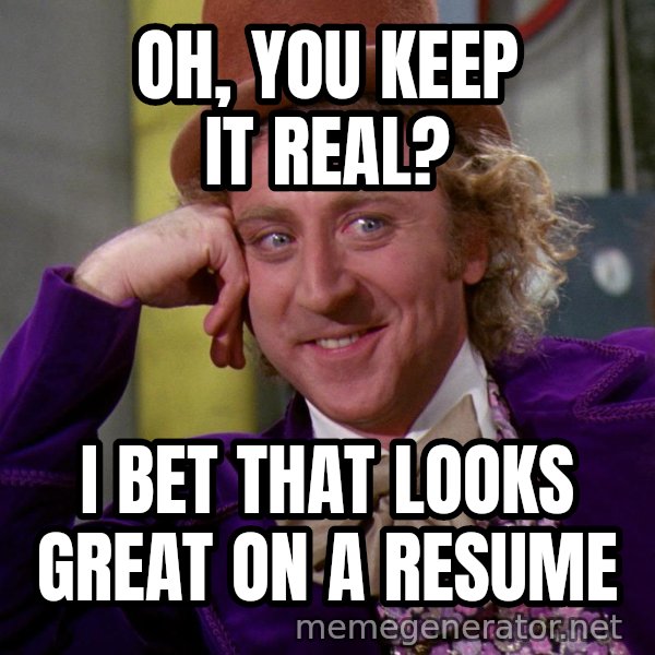 Willy Wonka meme: OH, YOU KEEP IT REAL? / I BET THAT LOOKS GREAT ON A RESUME