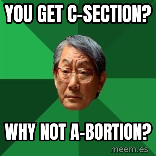 High Expectations Asian Father meme: You gET C-SECTION? / WHY NOT A-BORTION?