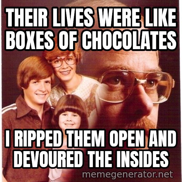 Vengeance Dad meme: their lives were like boxes of chocolates / i ripped them open and devoured the insides