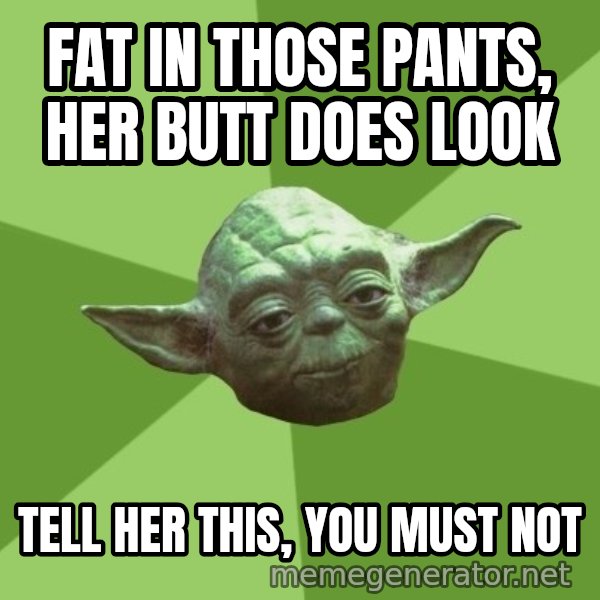 Advice Yoda Gives meme: fat in those pants, her butt does look / tell her this, you must not